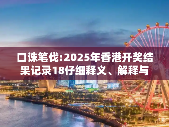 口诛笔伐:2025年香港开奖结果记录18仔细释义、解释与落实