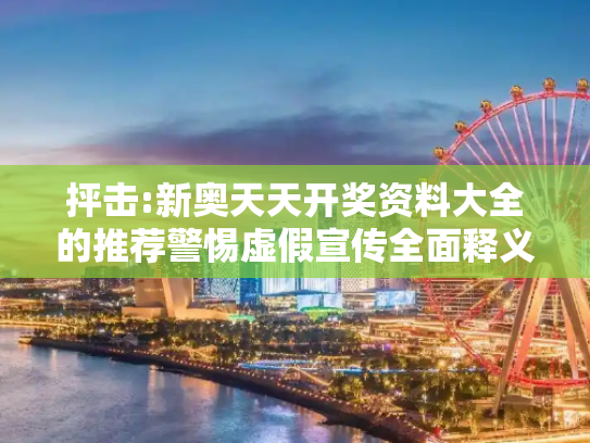 抨击:新奥天天开奖资料大全的推荐警惕虚假宣传全面释义