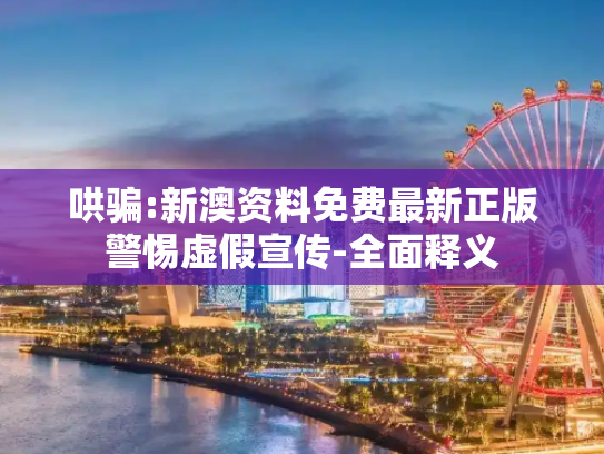 哄骗:新澳资料免费最新正版警惕虚假宣传-全面释义