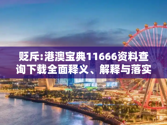 贬斥:港澳宝典11666资料查询下载全面释义、解释与落实