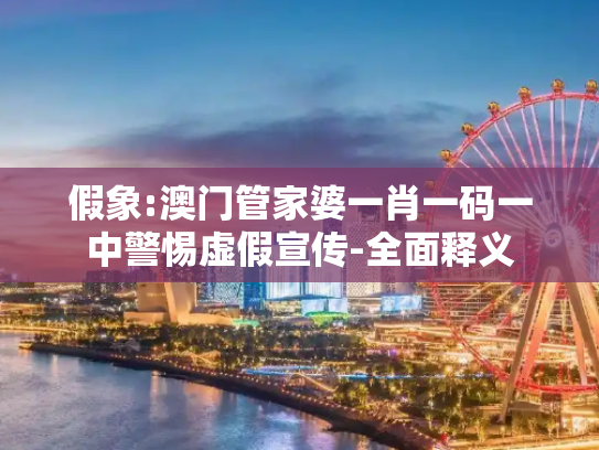 假象:澳门管家婆一肖一码一中警惕虚假宣传-全面释义