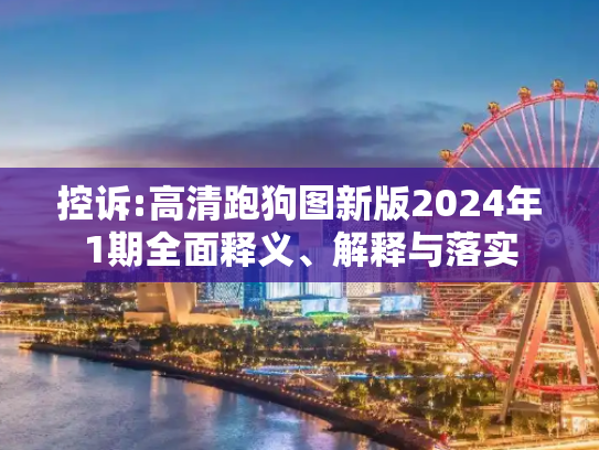控诉:高清跑狗图新版2024年1期全面释义、解释与落实