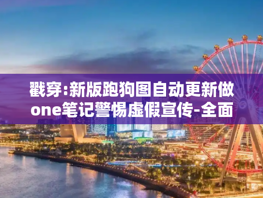 戳穿:新版跑狗图自动更新做one笔记警惕虚假宣传-全面释义