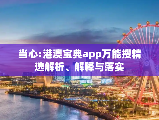 当心:港澳宝典app万能搜精选解析、解释与落实