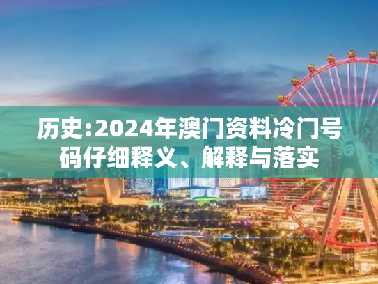 历史:2024年澳门资料冷门号码仔细释义、解释与落实