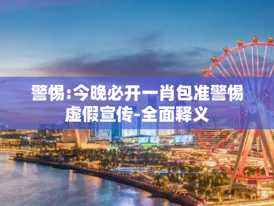 警惕:今晚必开一肖包准警惕虚假宣传-全面释义