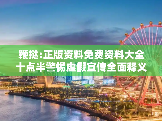 鞭挞:正版资料免费资料大全十点半警惕虚假宣传全面释义