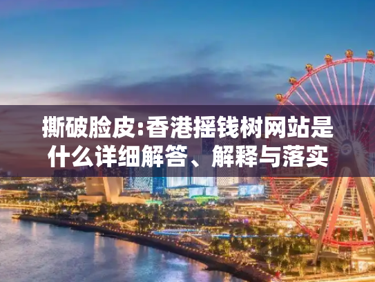 撕破脸皮:香港摇钱树网站是什么详细解答、解释与落实