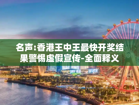 名声:香港王中王最快开奖结果警惕虚假宣传-全面释义