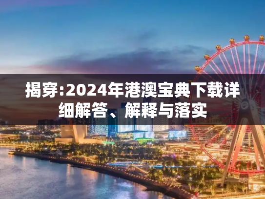 揭穿:2024年港澳宝典下载详细解答、解释与落实