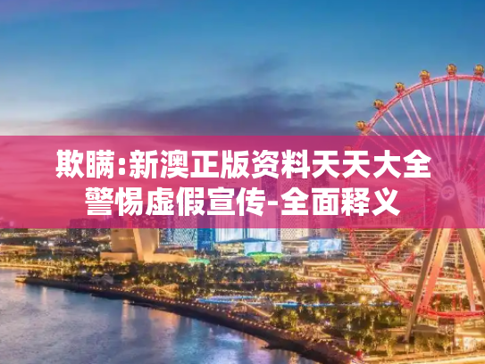 欺瞒:新澳正版资料天天大全警惕虚假宣传-全面释义