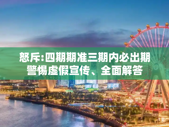 怒斥:四期期准三期内必出期警惕虚假宣传、全面解答