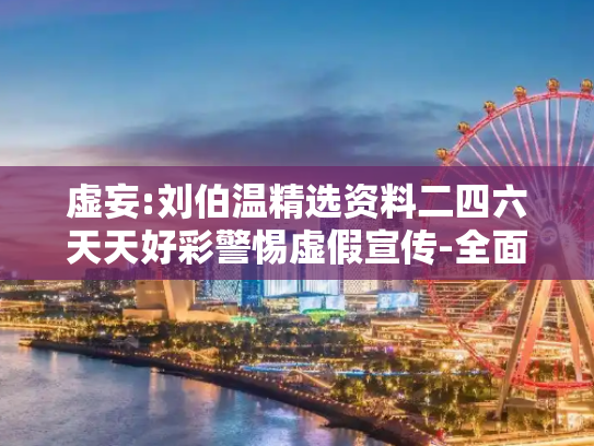 虚妄:刘伯温精选资料二四六天天好彩警惕虚假宣传-全面释义