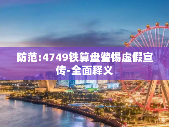 防范:4749铁算盘警惕虚假宣传-全面释义
