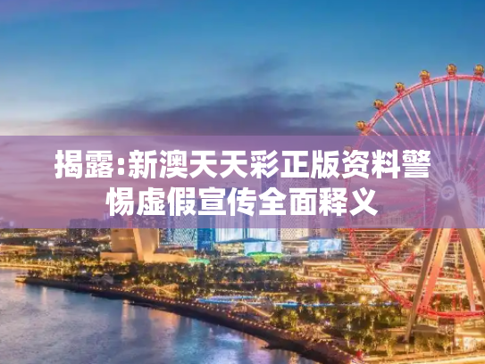 揭露:新澳天天彩正版资料警惕虚假宣传全面释义