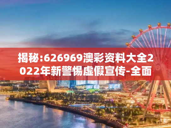 揭秘:626969澳彩资料大全2022年新警惕虚假宣传-全面释义