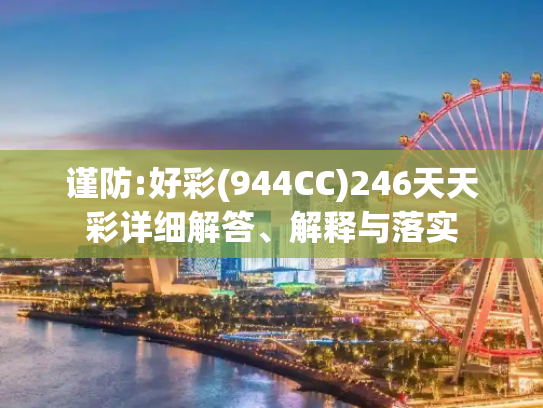 谨防:好彩(944CC)246天天彩详细解答、解释与落实