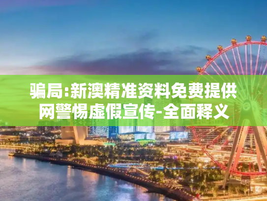 骗局:新澳精准资料免费提供网警惕虚假宣传-全面释义