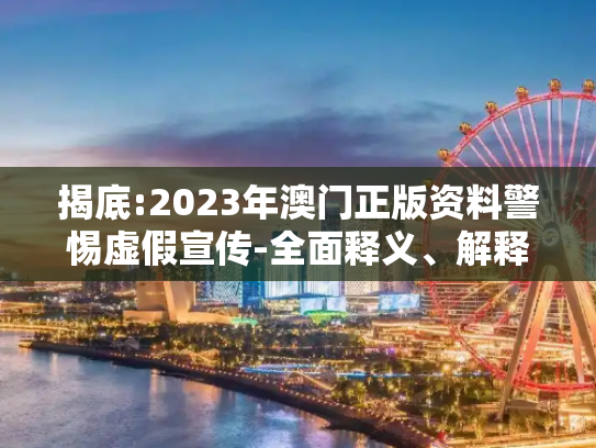 揭底:2023年澳门正版资料警惕虚假宣传-全面释义、解释与落实