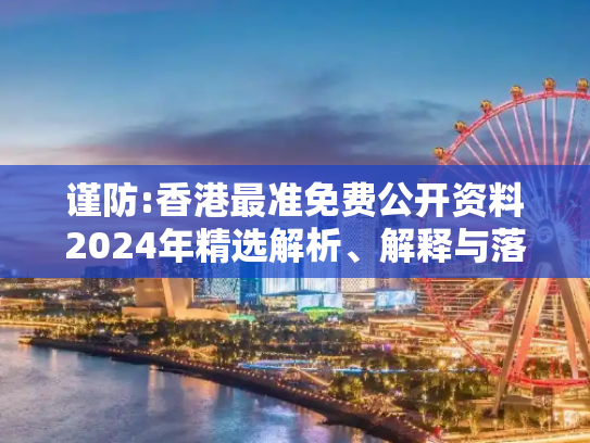 谨防:香港最准免费公开资料2024年精选解析、解释与落实