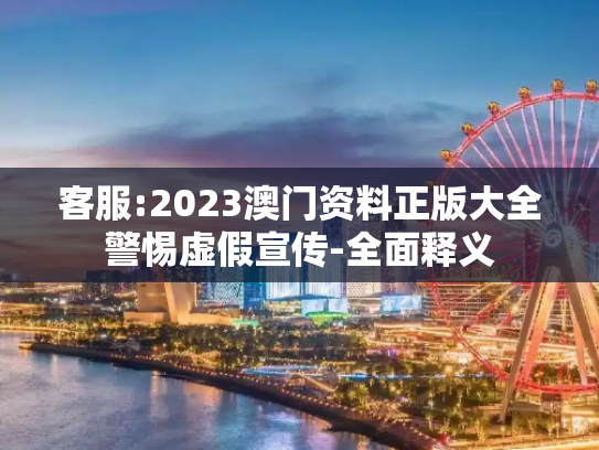 客服:2023澳门资料正版大全警惕虚假宣传-全面释义