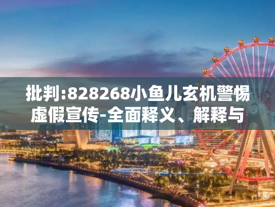 批判:828268小鱼儿玄机警惕虚假宣传-全面释义、解释与落实