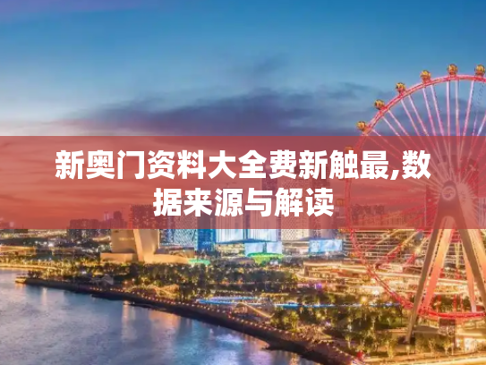 新奥门资料大全费新触最,数据来源与解读