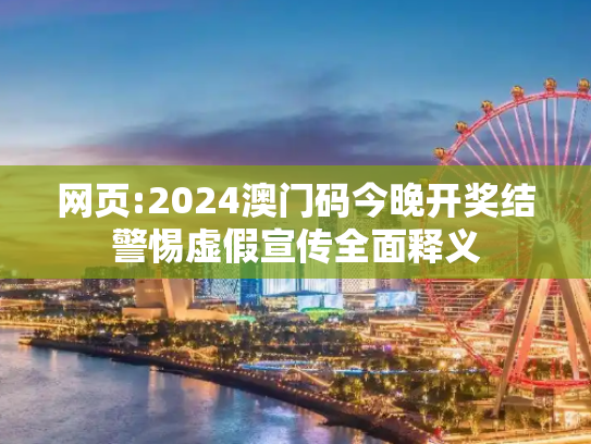 网页:2024澳门码今晚开奖结警惕虚假宣传全面释义