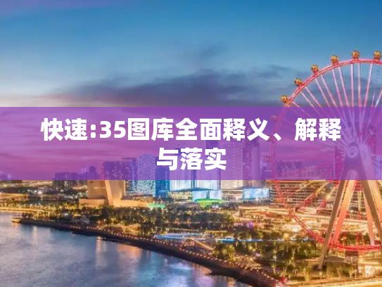 快速:35图库全面释义、解释与落实