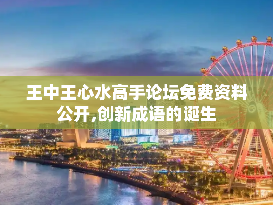 王中王心水高手论坛免费资料公开,创新成语的诞生
