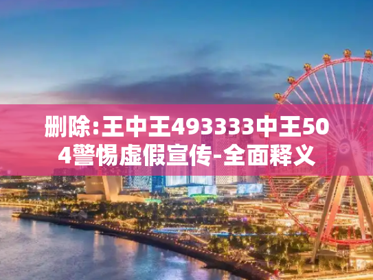 删除:王中王493333中王504警惕虚假宣传-全面释义