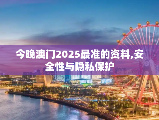 今晚澳门2025最准的资料,安全性与隐私保护