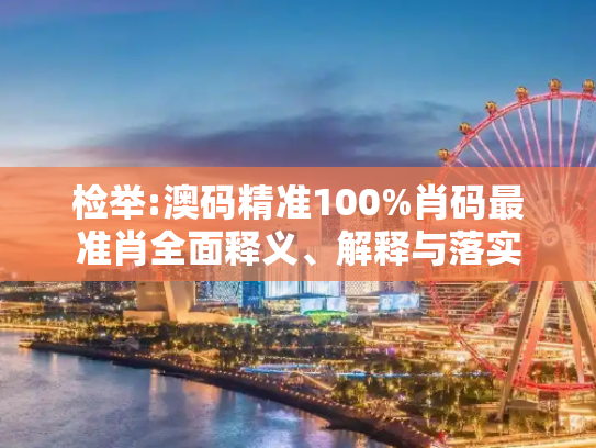 检举:澳码精准100%肖码最准肖全面释义、解释与落实