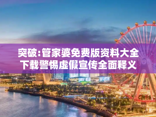 突破:管家婆免费版资料大全下载警惕虚假宣传全面释义