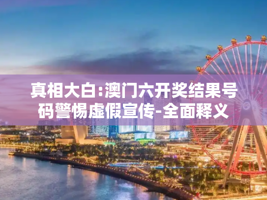 真相大白:澳门六开奖结果号码警惕虚假宣传-全面释义