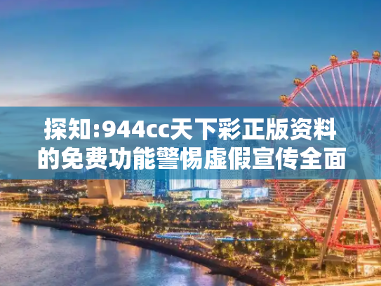 探知:944cc天下彩正版资料的免费功能警惕虚假宣传全面释义