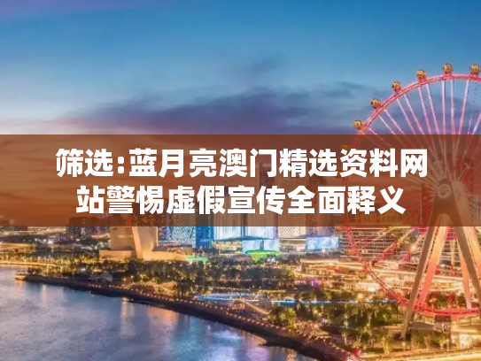 筛选:蓝月亮澳门精选资料网站警惕虚假宣传全面释义
