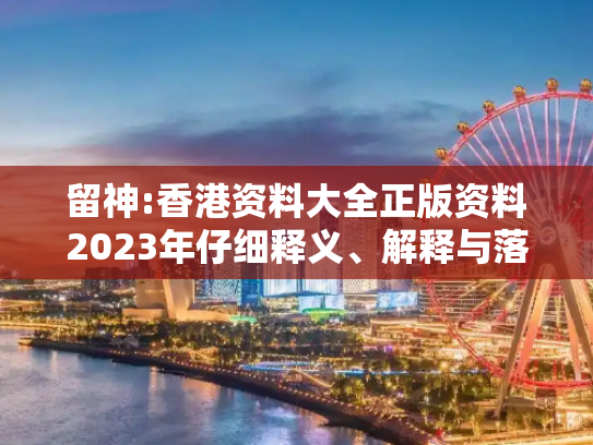 留神:香港资料大全正版资料2023年仔细释义、解释与落实