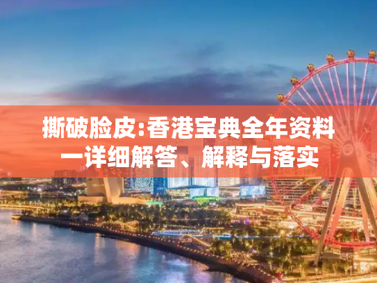 撕破脸皮:香港宝典全年资料一详细解答、解释与落实