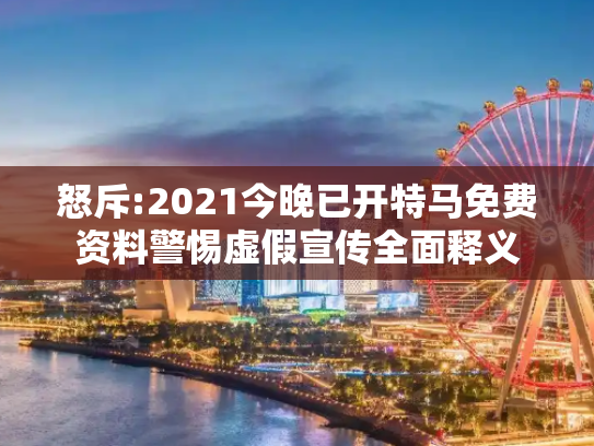 怒斥:2021今晚已开特马免费资料警惕虚假宣传全面释义
