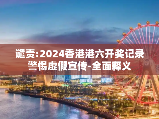 谴责:2024香港港六开奖记录警惕虚假宣传-全面释义