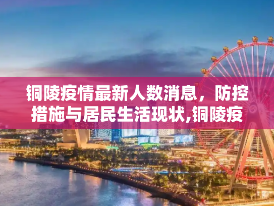 铜陵疫情最新人数消息，防控措施与居民生活现状,铜陵疫情最新人数消息