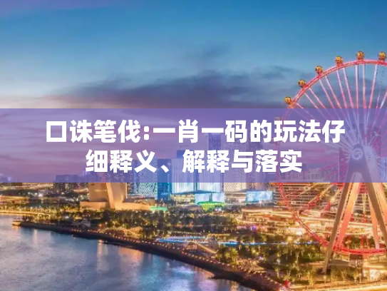 口诛笔伐:一肖一码的玩法仔细释义、解释与落实
