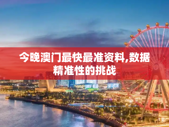 今晚澳门最快最准资料,数据精准性的挑战