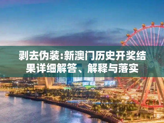 剥去伪装:新澳门历史开奖结果详细解答、解释与落实