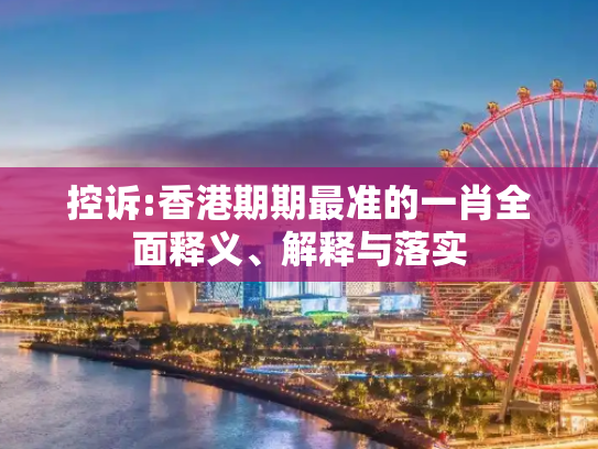 控诉:香港期期最准的一肖全面释义、解释与落实
