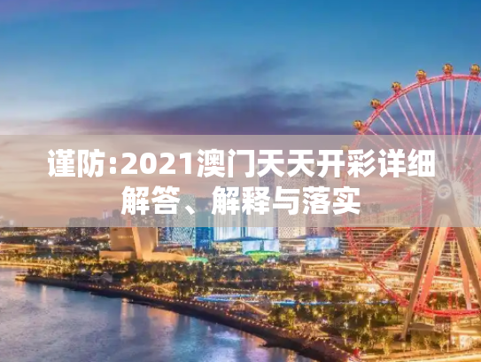 谨防:2021澳门天天开彩详细解答、解释与落实