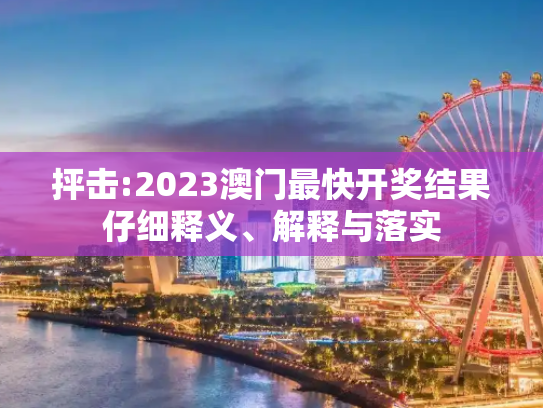 抨击:2023澳门最快开奖结果仔细释义、解释与落实