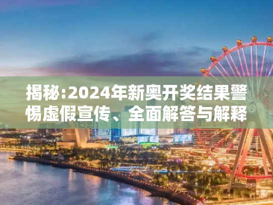 揭秘:2024年新奥开奖结果警惕虚假宣传、全面解答与解释