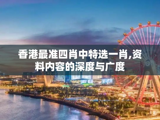 香港最准四肖中特选一肖,资料内容的深度与广度